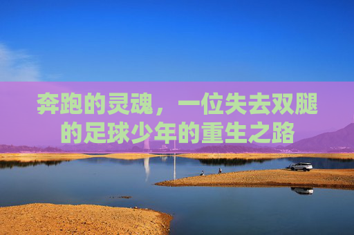 奔跑的灵魂,一位失去双腿的足球少年的重生之路