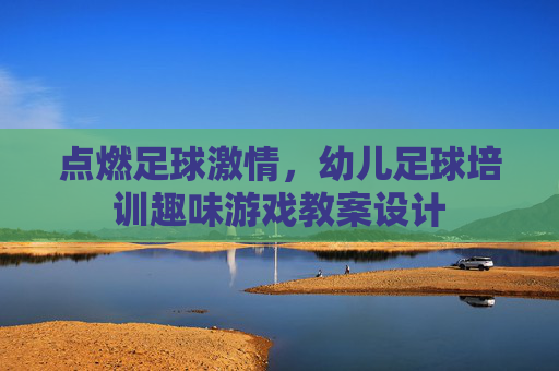 点燃足球激情,幼儿足球培训趣味游戏教案设计