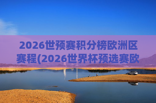 2026世预赛积分榜欧洲区赛程(2026世界杯预选赛欧洲区赛程)