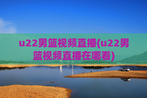 u22男篮视频直播(u22男篮视频直播在哪看)