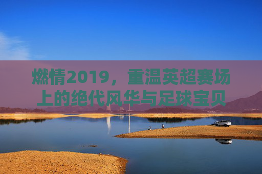 燃情2019,重温英超赛场上的绝代风华与足球宝贝