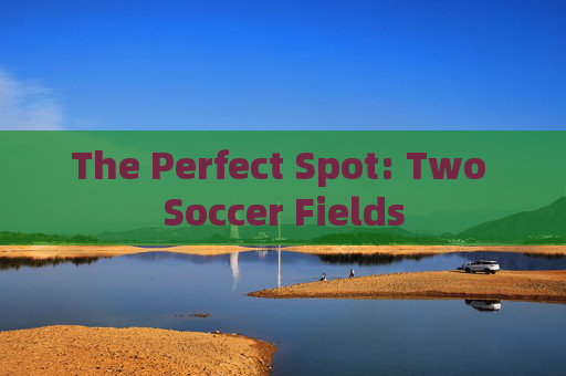 The Perfect Spot: Two Soccer Fields