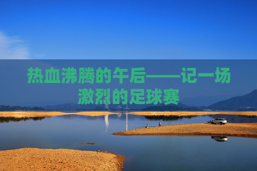 热血沸腾的午后——记一场激烈的足球赛