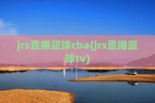 jrs直播篮球cba(jrs直播篮球tv)