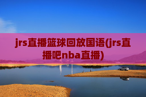 jrs直播篮球回放国语(jrs直播吧nba直播)