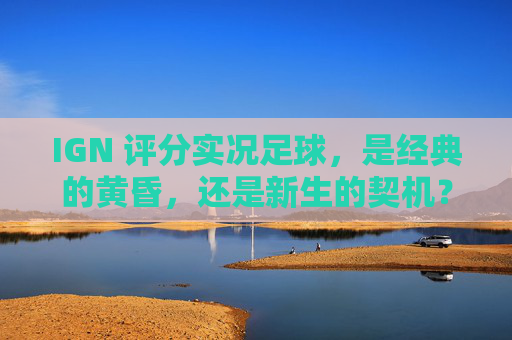 IGN 评分实况足球,是经典的黄昏,还是新生的契机?