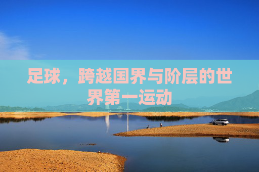 足球,跨越国界与阶层的世界第一运动