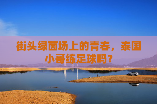 街头绿茵场上的青春，泰国小哥练足球吗？
