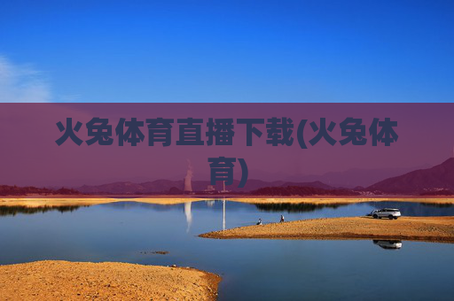 火兔体育直播下载(火兔体育)