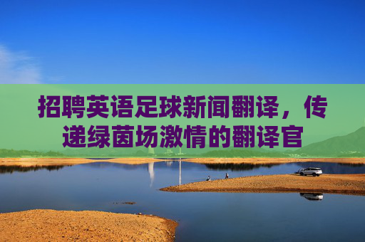 招聘英语足球新闻翻译,传递绿茵场激情的翻译官