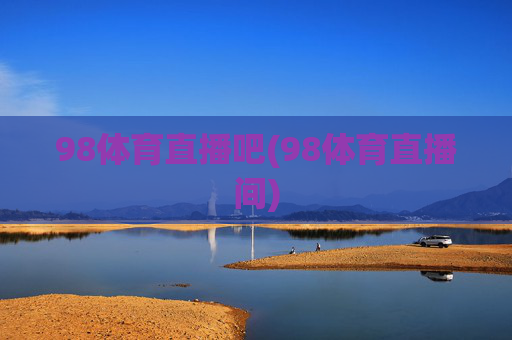 98体育直播吧(98体育直播间)