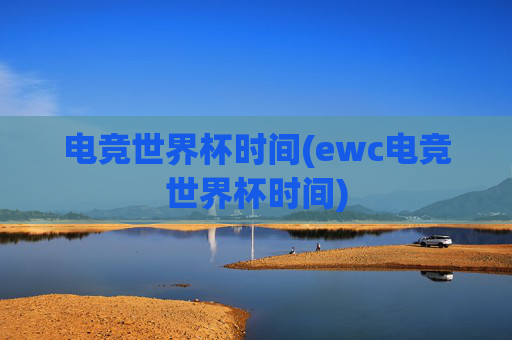 电竞世界杯时间(ewc电竞世界杯时间)