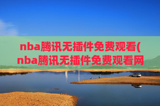 nba腾讯无插件免费观看(nba腾讯无插件免费观看网站)