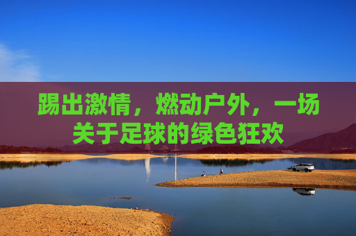 踢出激情，燃动户外，一场关于足球的绿色狂欢
