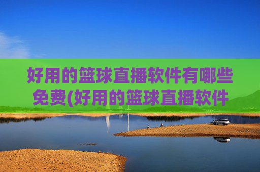 好用的篮球直播软件有哪些免费(好用的篮球直播软件有哪些免费的)