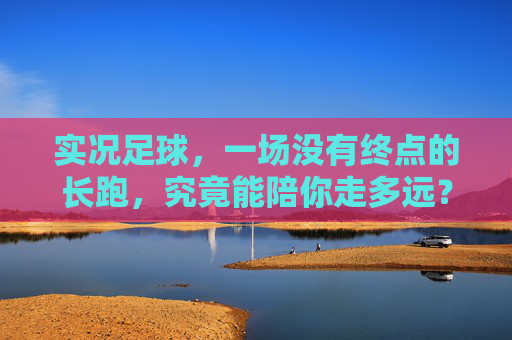 实况足球,一场没有终点的长跑,究竟能陪你走多远?