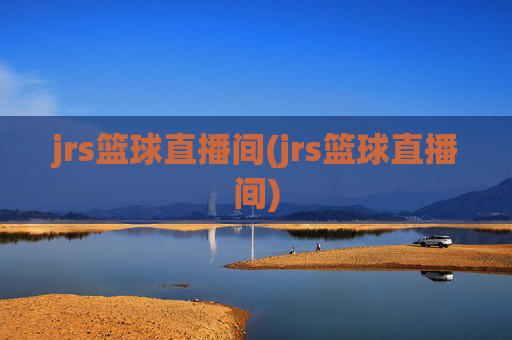 jrs篮球直播间(jrs篮球直播间)