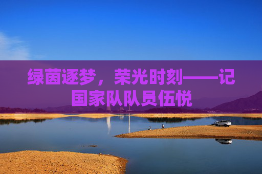 绿茵逐梦，荣光时刻——记国家队队员伍悦