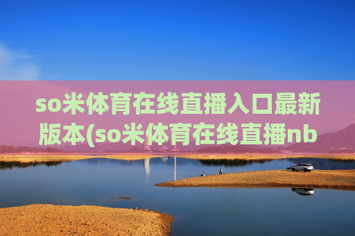 so米体育在线直播入口最新版本(so米体育在线直播nba)
