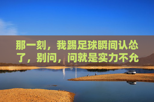 那一刻,我踢足球瞬间认怂了,别问,问就是实力不允许