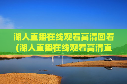 湖人直播在线观看高清回看(湖人直播在线观看高清直播回放)