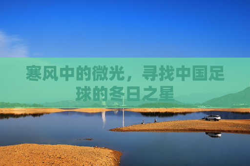 寒风中的微光,寻找中国足球的冬日之星