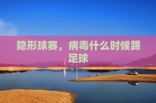 隐形球赛,病毒什么时候踢足球