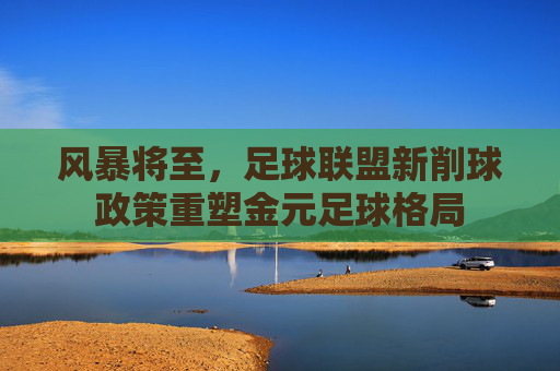 风暴将至，足球联盟新削球政策重塑金元足球格局