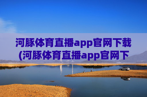 河豚体育直播app官网下载(河豚体育直播app官网下载安装)