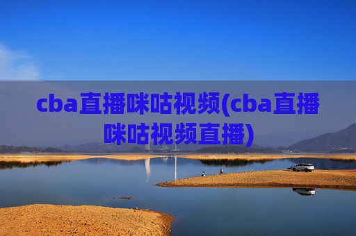 cba直播咪咕视频(cba直播咪咕视频直播)