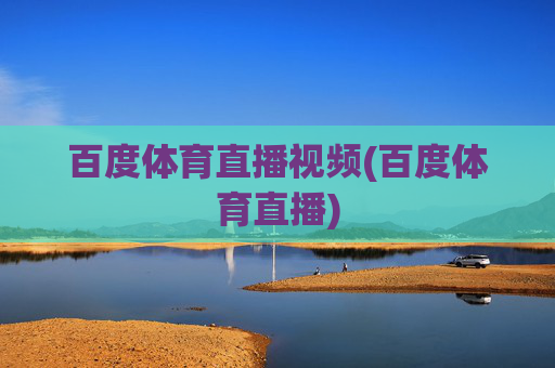 百度体育直播视频(百度体育直播)
