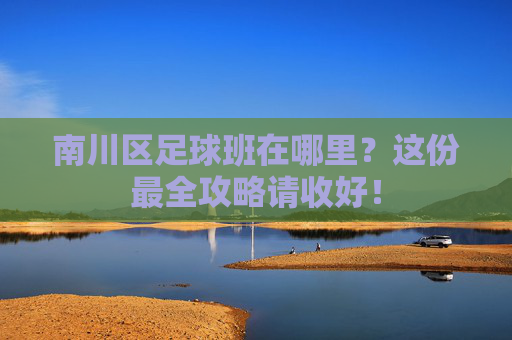 南川区足球班在哪里?这份最全攻略请收好!