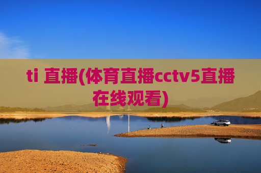 ti 直播(体育直播cctv5直播在线观看)
