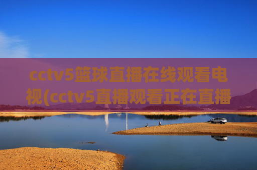cctv5篮球直播在线观看电视(cctv5直播观看正在直播)