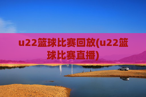 u22篮球比赛回放(u22篮球比赛直播)