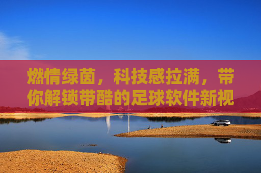 燃情绿茵,科技感拉满,带你解锁带酷的足球软件新视界