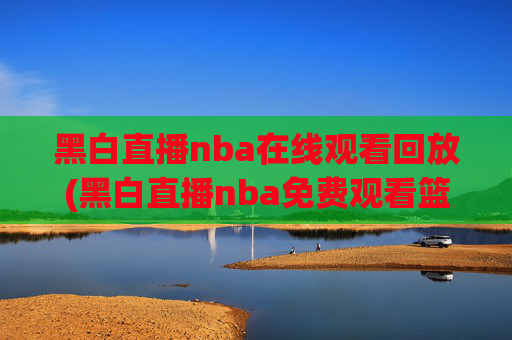 黑白直播nba在线观看回放(黑白直播nba免费观看篮球)