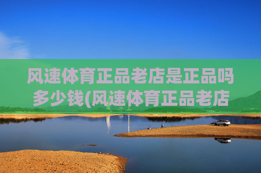 风速体育正品老店是正品吗多少钱(风速体育正品老店是正品吗多少钱一个)