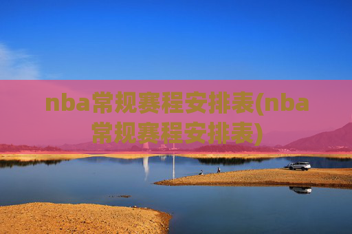 nba常规赛程安排表(nba常规赛程安排表)