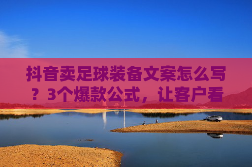 抖音卖足球装备文案怎么写?3个爆款公式,让客户看完就想下单!