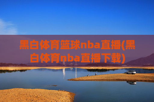 黑白体育篮球nba直播(黑白体育nba直播下载)