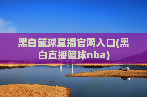 黑白篮球直播官网入口(黑白直播篮球nba)