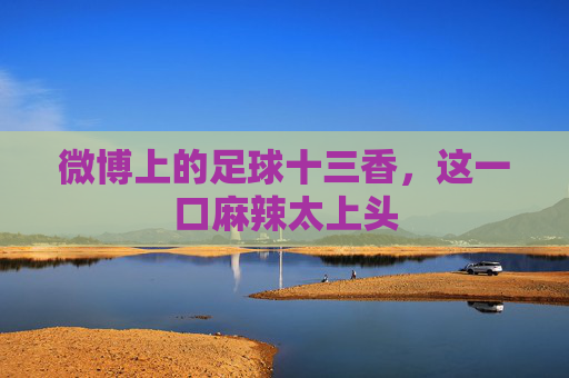微博上的足球十三香,这一口麻辣太上头