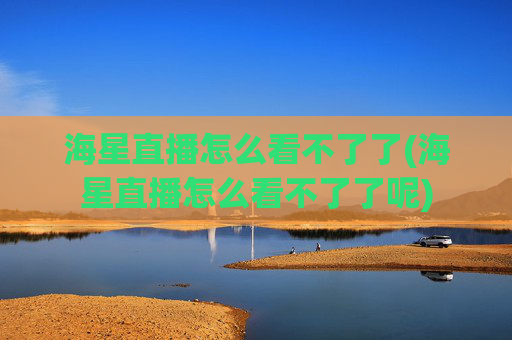海星直播怎么看不了了(海星直播怎么看不了了呢)