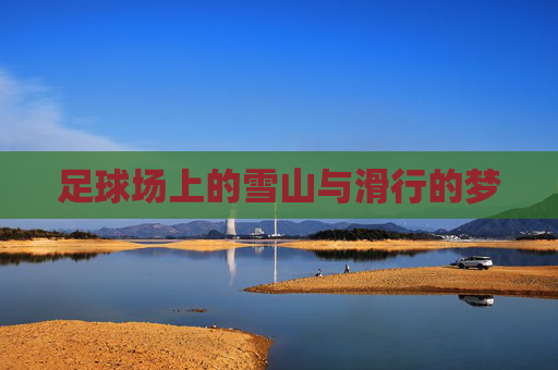 足球场上的雪山与滑行的梦