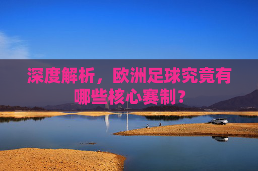 深度解析,欧洲足球究竟有哪些核心赛制?