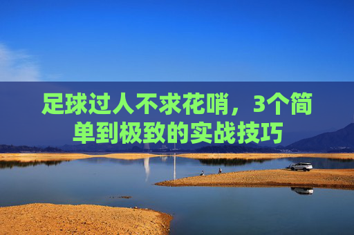足球过人不求花哨,3个简单到极致的实战技巧