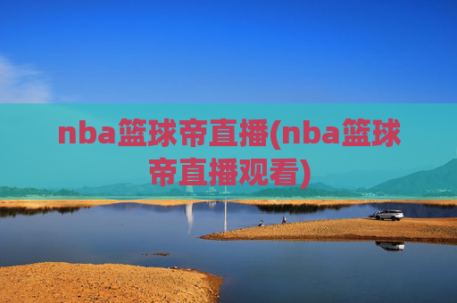 nba篮球帝直播(nba篮球帝直播观看)