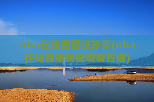 nba在线直播说球帝(nba在线直播免费观看直播)