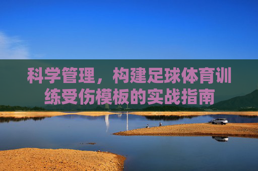 科学管理,构建足球体育训练受伤模板的实战指南